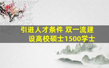 引进人才条件 双一流建设高校硕士1500学士